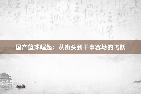 国产篮球崛起：从街头到干事赛场的飞跃